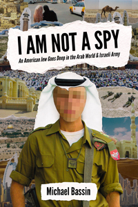 "I AM NOT A SPY: An American Jew Goes Deep in the Arab World and Israeli Army" by Michael Bassin.