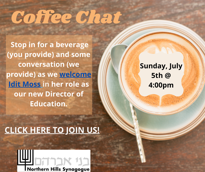Coffee Chat on Sunday, July 5th at 4:00PM. Stop in for a beverage and conversation as we welcome Idit Moss in her new role as Director of Education.