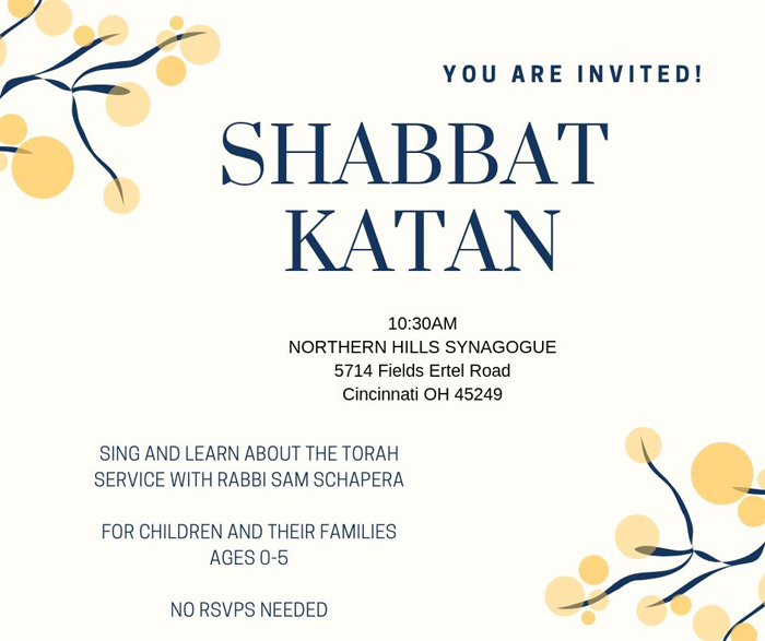 SHABBAT KATAN

Once a Month

Saturday Mornings

10:30 am - 11:00 am

Shabbat Katan is a monthly, hour-long program for kids aged 0-5 and their families to sing, pray and play!

We welcome the participation of your own families, visiting grandchildren, and interested guests. Look forward to seeing some young faces in the building!

Watch this website for the next Shabbat Katan!



